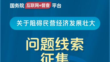 操日韩日逼淫骚潮喷视频国务院“互联网+督查”平台公开征集阻碍民营经济发展壮大问题线索